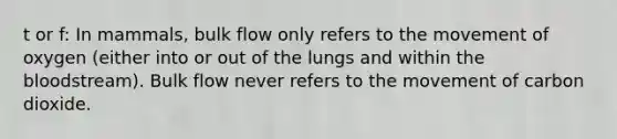 t or f: In mammals, bulk flow only refers to the movement of oxygen (either into or out of the lungs and within the bloodstream). Bulk flow never refers to the movement of carbon dioxide.