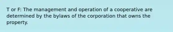 T or F: The management and operation of a cooperative are determined by the bylaws of the corporation that owns the property.