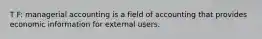 T F: managerial accounting is a field of accounting that provides economic information for external users.