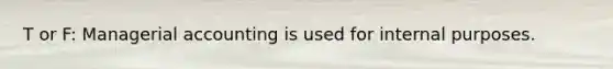 T or F: Managerial accounting is used for internal purposes.