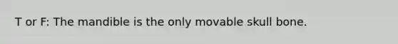 T or F: The mandible is the only movable skull bone.