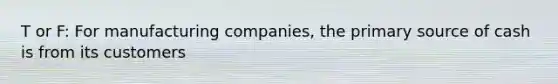 T or F: For manufacturing companies, the primary source of cash is from its customers