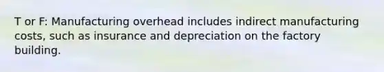 T or F: Manufacturing overhead includes indirect manufacturing costs, such as insurance and depreciation on the factory building.