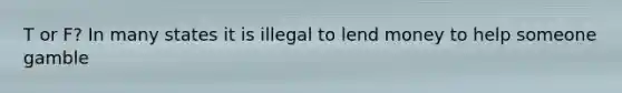 T or F? In many states it is illegal to lend money to help someone gamble