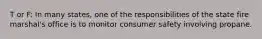 T or F: In many states, one of the responsibilities of the state fire marshal's office is to monitor consumer safety involving propane.