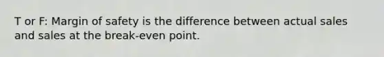 T or F: Margin of safety is the difference between actual sales and sales at the break-even point.