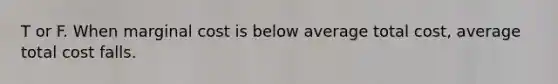T or F. When marginal cost is below average total​ cost, average total cost falls.