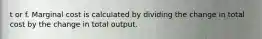 t or f. Marginal cost is calculated by dividing the change in total cost by the change in total output.