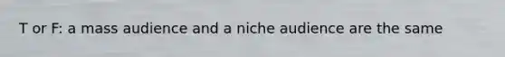 T or F: a mass audience and a niche audience are the same