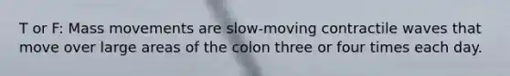 T or F: Mass movements are slow-moving contractile waves that move over large areas of the colon three or four times each day.