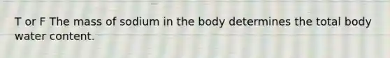 T or F The mass of sodium in the body determines the total body water content.