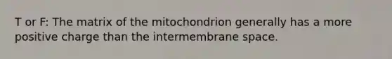 T or F: The matrix of the mitochondrion generally has a more positive charge than the intermembrane space.