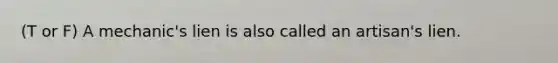 (T or F) A mechanic's lien is also called an artisan's lien.
