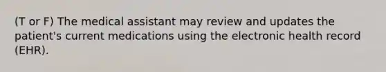 (T or F) The medical assistant may review and updates the patient's current medications using the electronic health record (EHR).