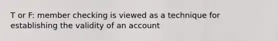 T or F: member checking is viewed as a technique for establishing the validity of an account