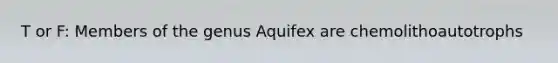 T or F: Members of the genus Aquifex are chemolithoautotrophs