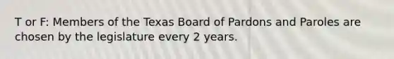 T or F: Members of the Texas Board of Pardons and Paroles are chosen by the legislature every 2 years.