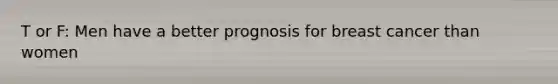 T or F: Men have a better prognosis for breast cancer than women