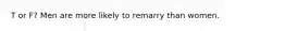 T or F? Men are more likely to remarry than women.