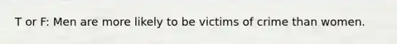 T or F: Men are more likely to be victims of crime than women.