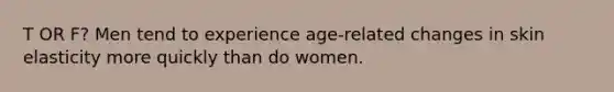 T OR F? Men tend to experience age-related changes in skin elasticity more quickly than do women.