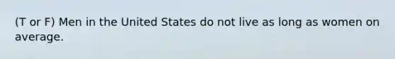 (T or F) Men in the United States do not live as long as women on average.