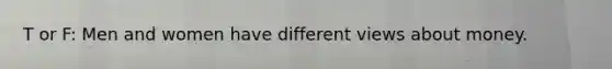 T or F: Men and women have different views about money.