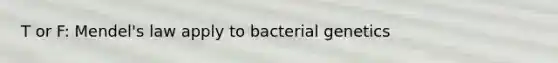 T or F: Mendel's law apply to bacterial genetics