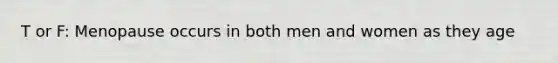 T or F: Menopause occurs in both men and women as they age