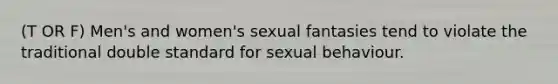 (T OR F) Men's and women's sexual fantasies tend to violate the traditional double standard for sexual behaviour.