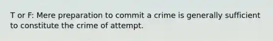 T or F: Mere preparation to commit a crime is generally sufficient to constitute the crime of attempt.