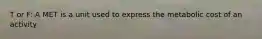 T or F: A MET is a unit used to express the metabolic cost of an activity.