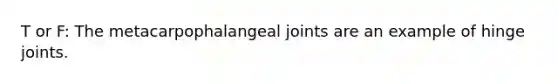 T or F: The metacarpophalangeal joints are an example of hinge joints.