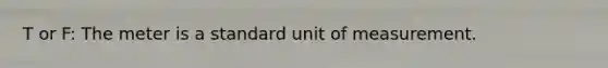 T or F: The meter is a standard unit of measurement.