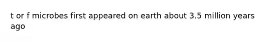t or f microbes first appeared on earth about 3.5 million years ago