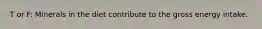 T or F: Minerals in the diet contribute to the gross energy intake.