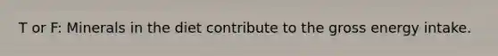 T or F: Minerals in the diet contribute to the gross energy intake.