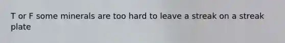 T or F some minerals are too hard to leave a streak on a streak plate