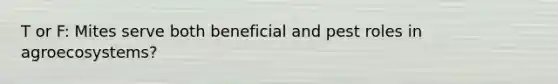 T or F: Mites serve both beneficial and pest roles in agroecosystems?
