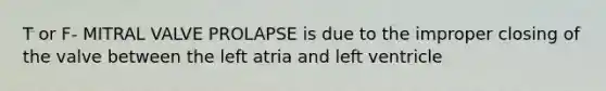 T or F- MITRAL VALVE PROLAPSE is due to the improper closing of the valve between the left atria and left ventricle