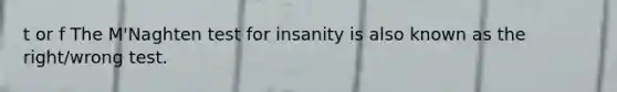 t or f The M'Naghten test for insanity is also known as the right/wrong test.