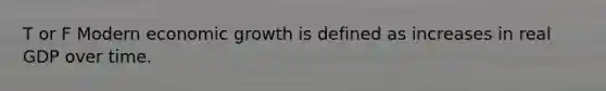 T or F Modern economic growth is defined as increases in real GDP over time.