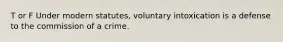 T or F Under modern statutes, voluntary intoxication is a defense to the commission of a crime.