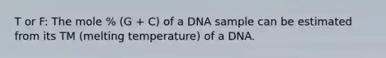 T or F: The mole % (G + C) of a DNA sample can be estimated from its TM (melting temperature) of a DNA.