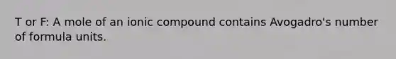 T or F: A mole of an ionic compound contains Avogadro's number of formula units.