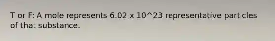 T or F: A mole represents 6.02 x 10^23 representative particles of that substance.