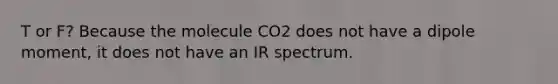 T or F? Because the molecule CO2 does not have a dipole moment, it does not have an IR spectrum.