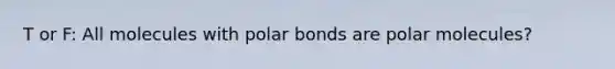 T or F: All molecules with <a href='https://www.questionai.com/knowledge/kWOlITLOQ0-polar-bonds' class='anchor-knowledge'>polar bonds</a> are polar molecules?