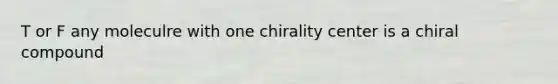 T or F any moleculre with one chirality center is a chiral compound