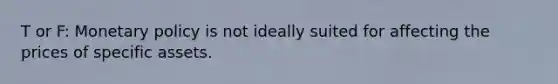 T or F: Monetary policy is not ideally suited for affecting the prices of specific assets.